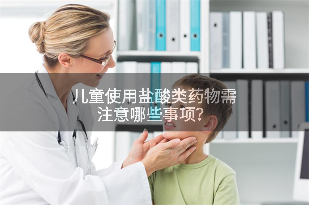 儿童使用盐酸类药物需注意哪些事项?