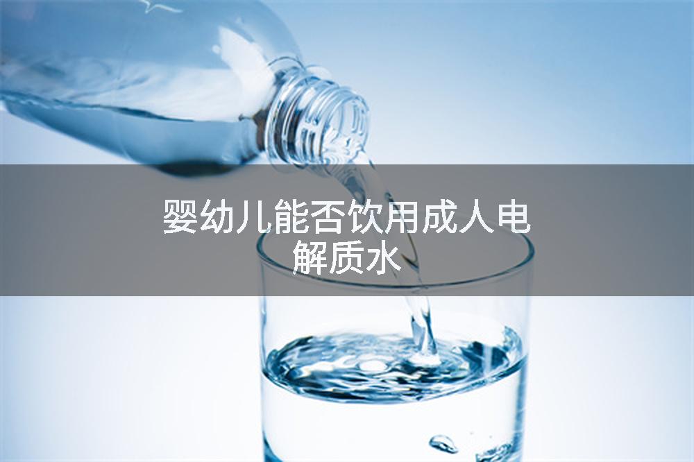 婴幼儿能否饮用成人电解质水