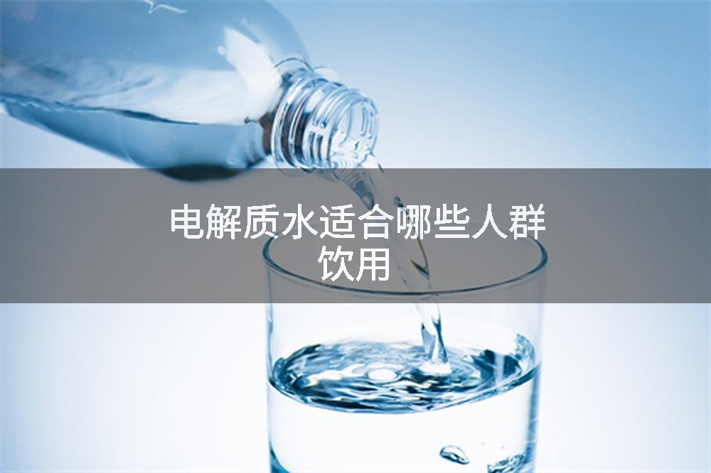电解质水适合哪些人群饮用