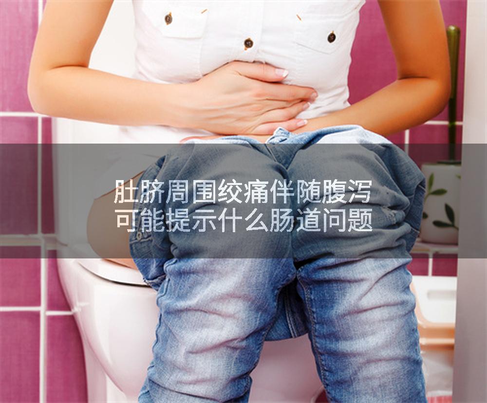 肚脐周围绞痛伴随腹泻可能提示什么肠道问题