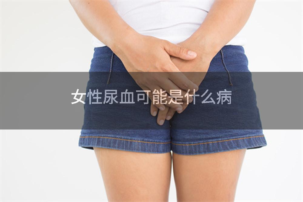 女性尿血可能是什么病