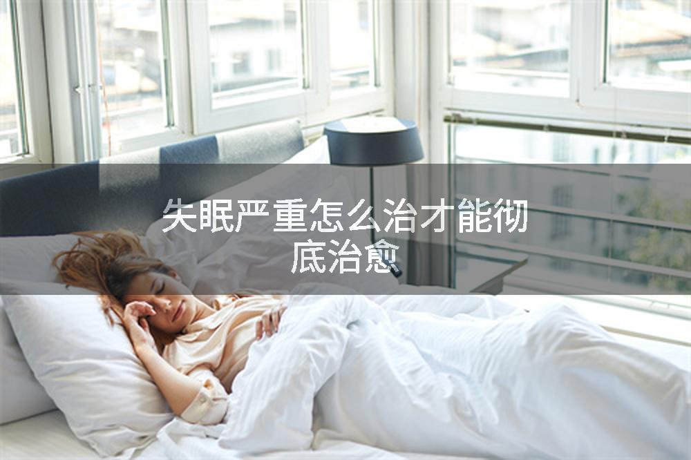 失眠严重怎么治才能彻底治愈