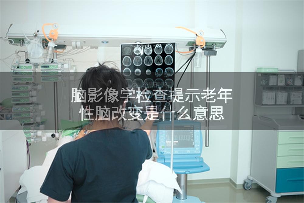 脑影像学检查提示老年性脑改变是什么意思