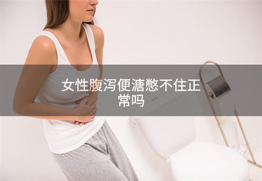 女性腹泻便溏憋不住正常吗