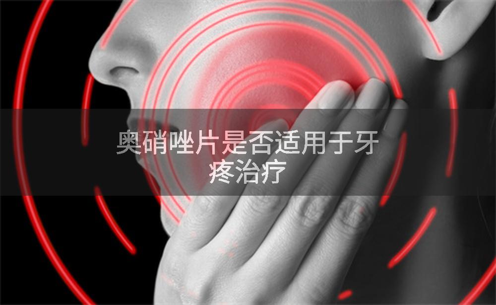 奥硝唑片是否适用于牙疼治疗