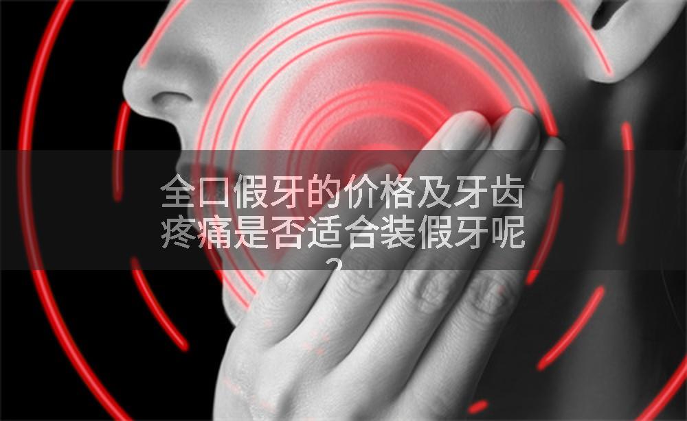 全口假牙的价格及牙齿疼痛是否适合装假牙呢？