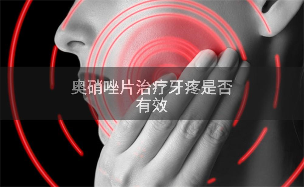 奥硝唑片治疗牙疼是否有效