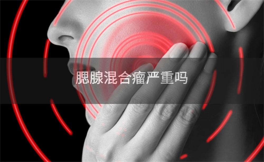 腮腺混合瘤严重吗