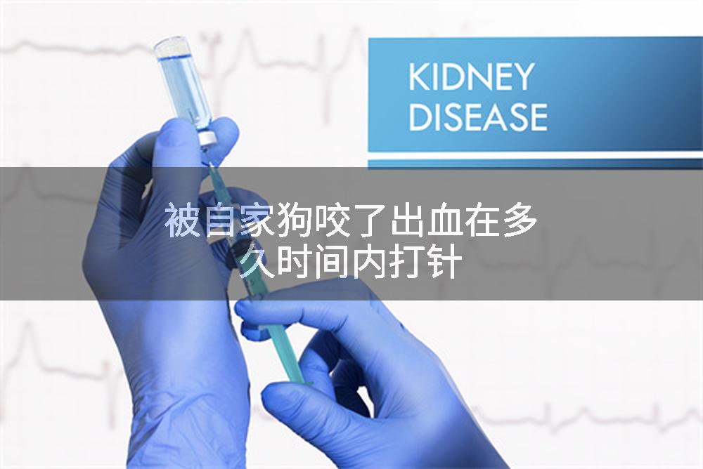被自家狗咬了出血在多久时间内打针