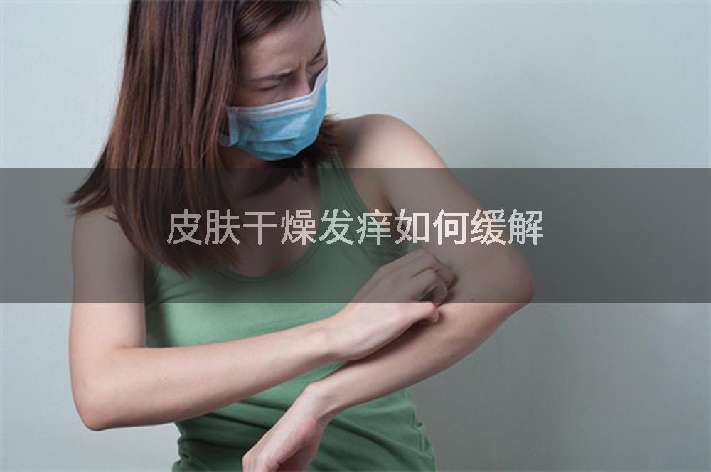 皮肤干燥发痒如何缓解