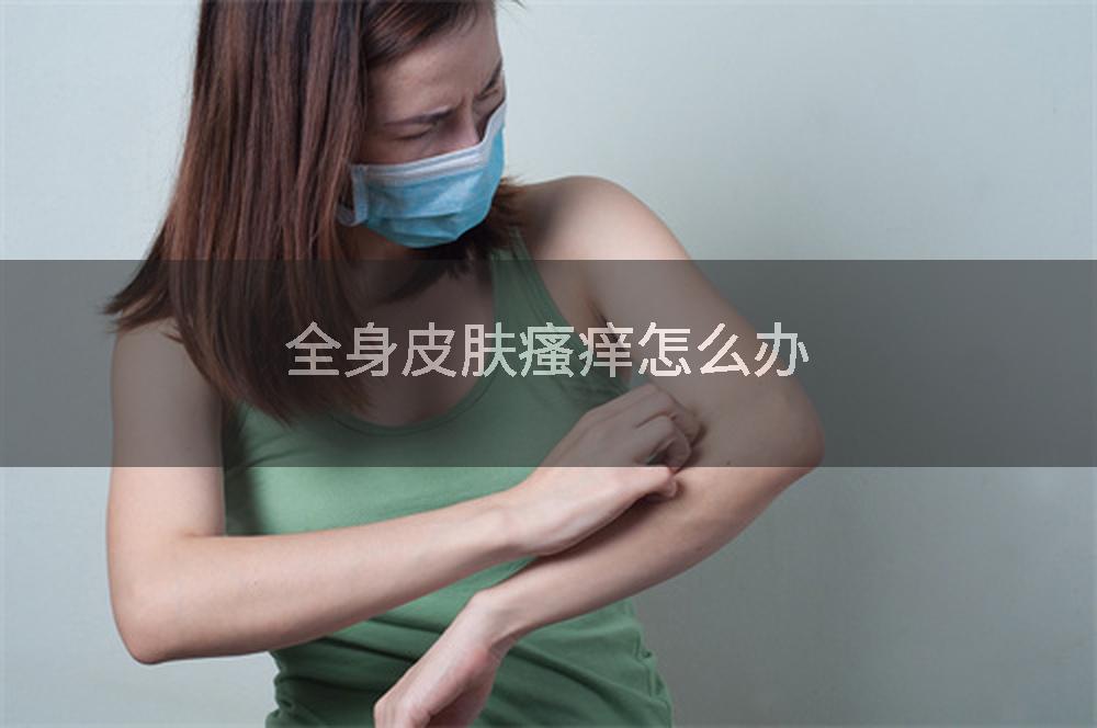 全身皮肤瘙痒怎么办