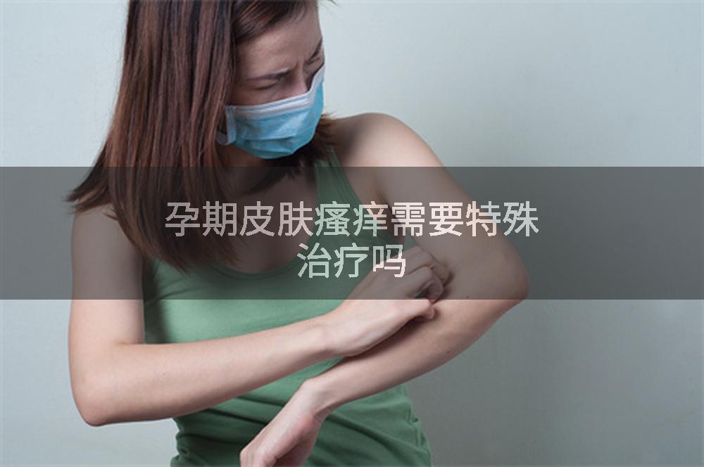 孕期皮肤瘙痒需要特殊治疗吗