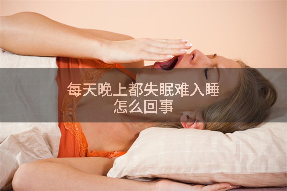 每天晚上都失眠难入睡怎么回事