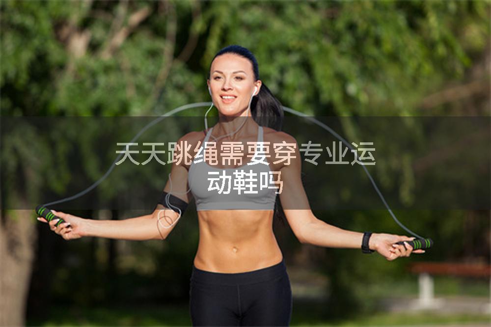 天天跳绳需要穿专业运动鞋吗