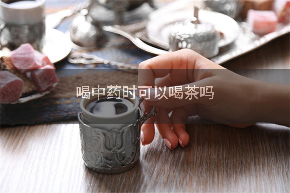 喝中药时可以喝茶吗