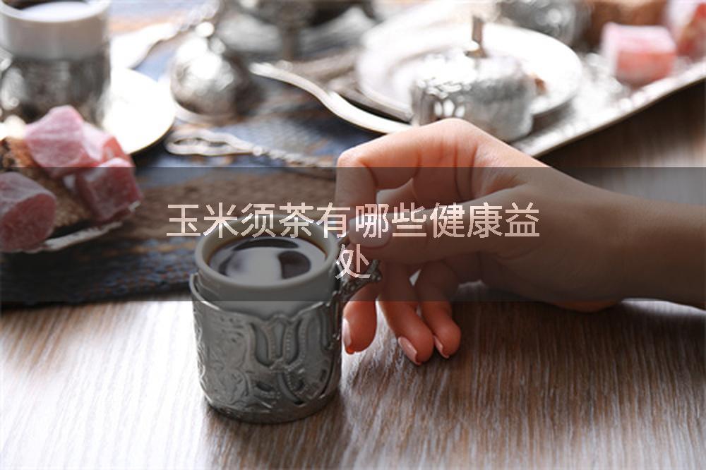 玉米须茶有哪些健康益处
