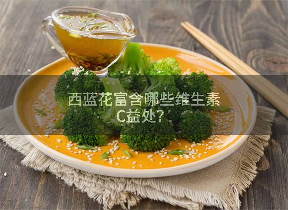 西蓝花富含哪些维生素C益处？
