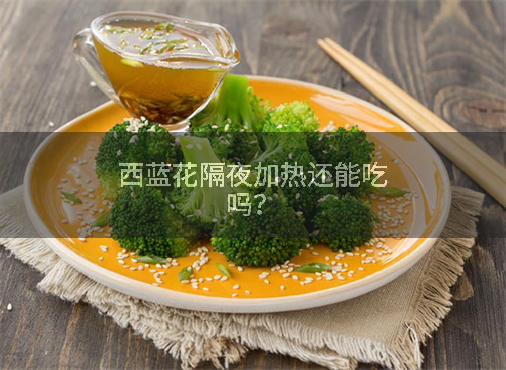 西蓝花隔夜加热还能吃吗？