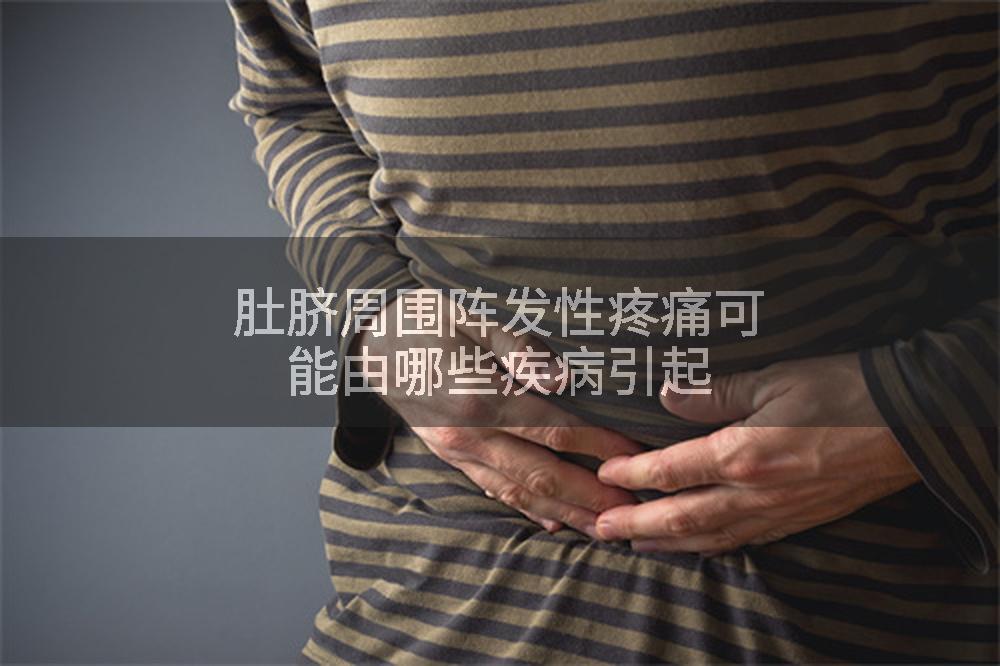 肚脐周围阵发性疼痛可能由哪些疾病引起