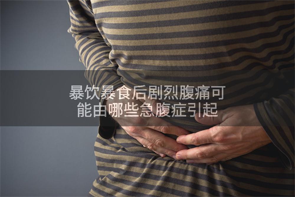暴饮暴食后剧烈腹痛可能由哪些急腹症引起