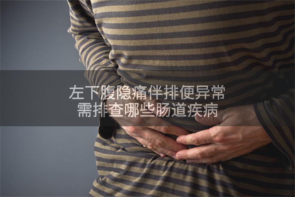 左下腹隐痛伴排便异常需排查哪些肠道疾病