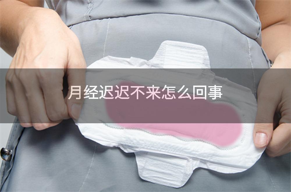 月经迟迟不来怎么回事