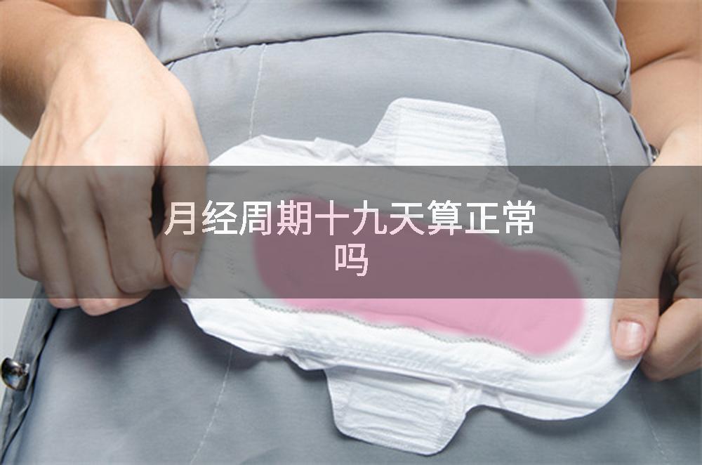 月经周期十九天算正常吗