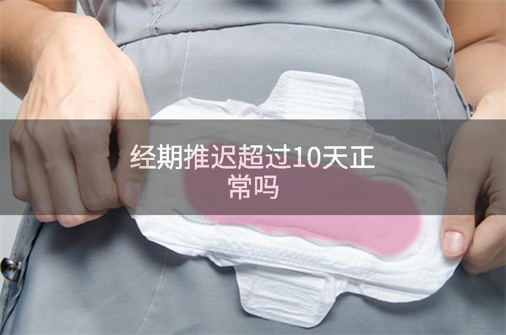 经期推迟超过10天正常吗
