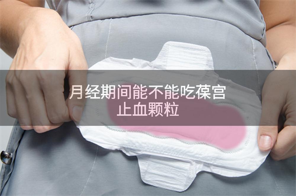 月经期间能不能吃葆宫止血颗粒