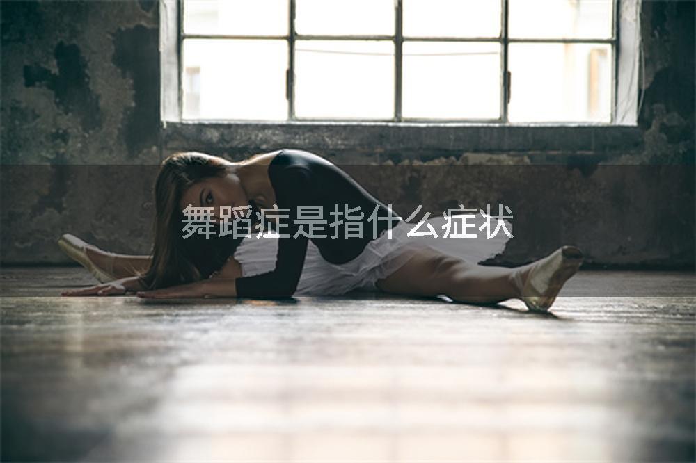 舞蹈症是指什么症状