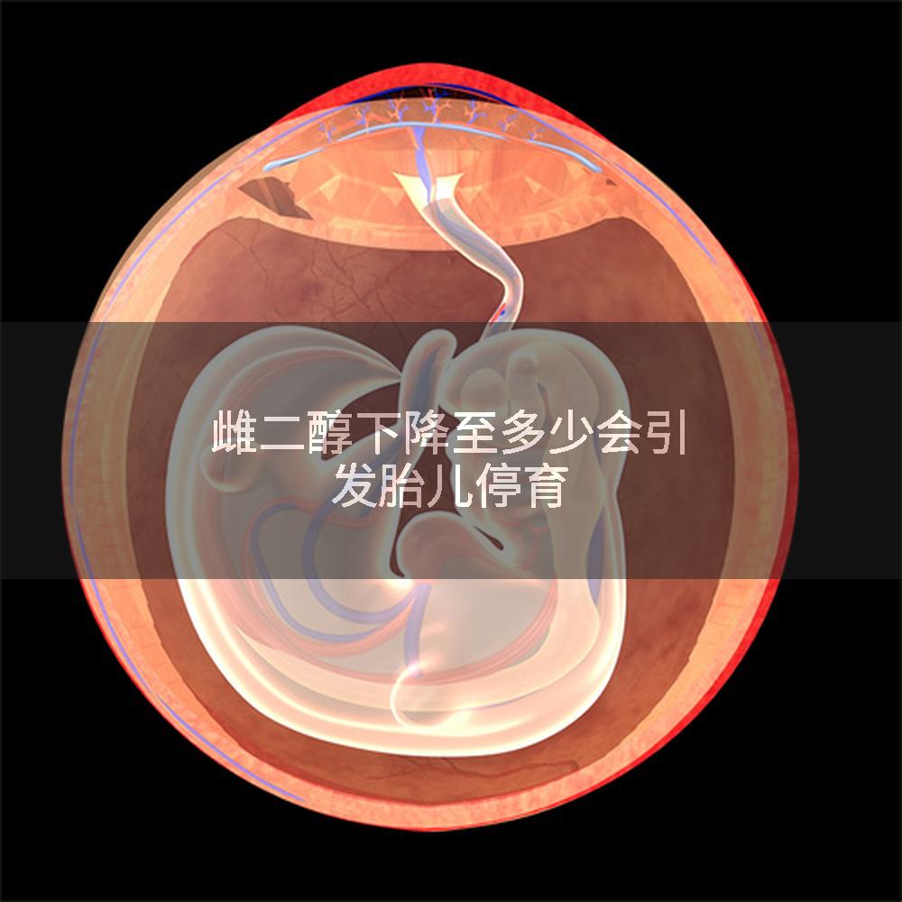 雌二醇下降至多少会引发胎儿停育