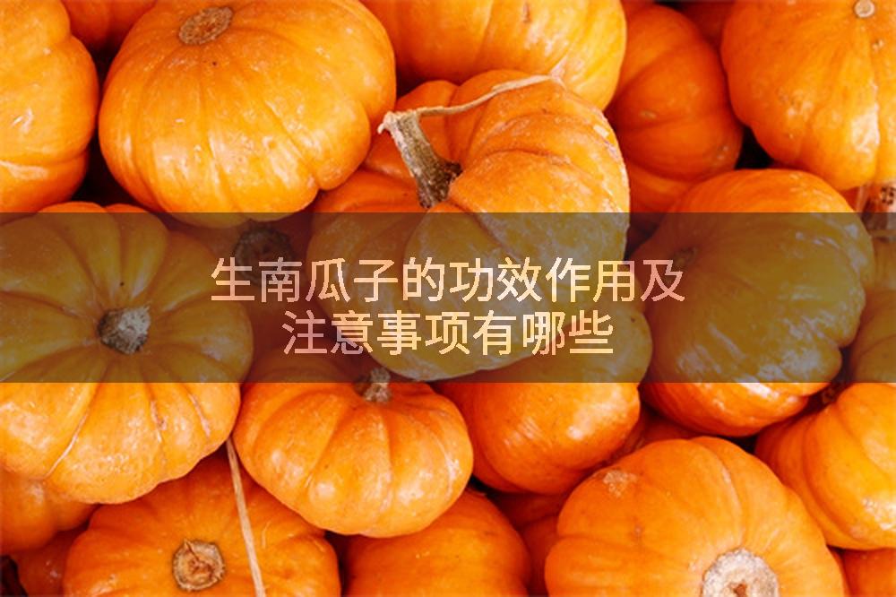 生南瓜子的功效作用及注意事项有哪些