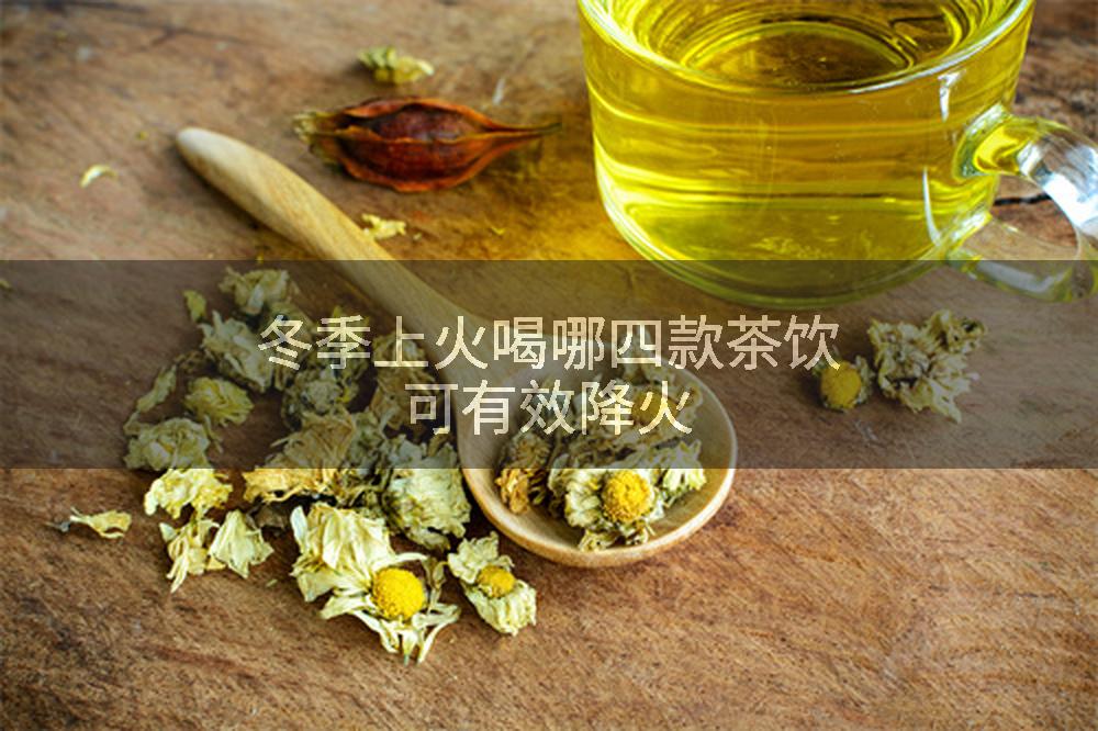 冬季上火喝哪四款茶饮可有效降火