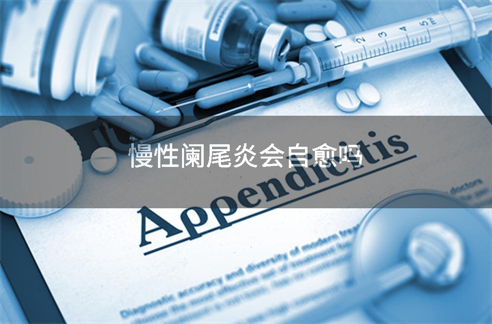 慢性阑尾炎会自愈吗