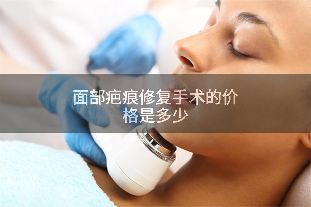 面部疤痕修复手术的价格是多少