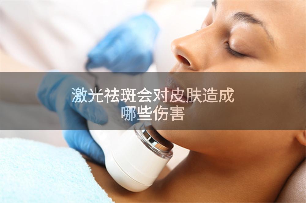 激光祛斑会对皮肤造成哪些伤害