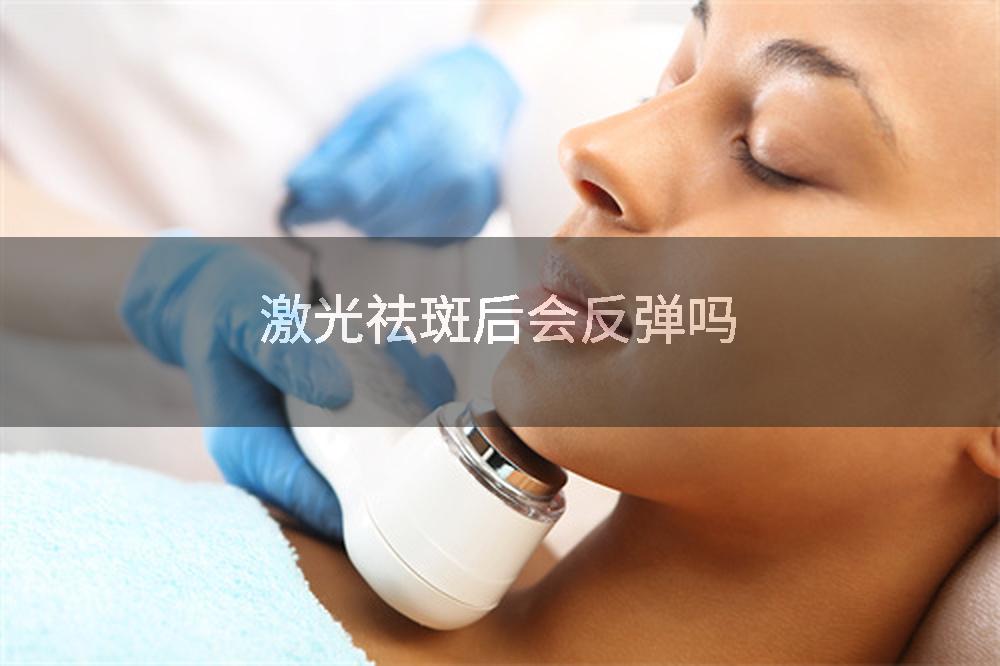激光祛斑后会反弹吗