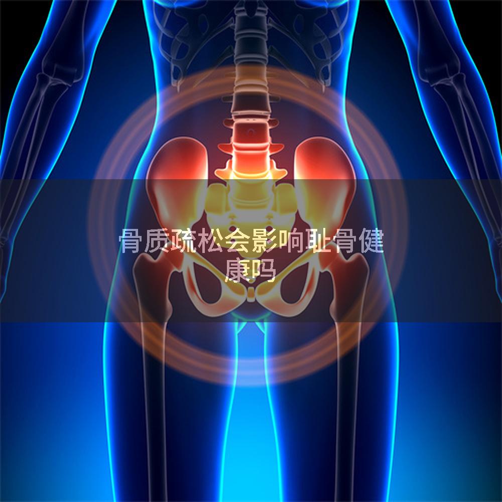 骨质疏松会影响耻骨健康吗