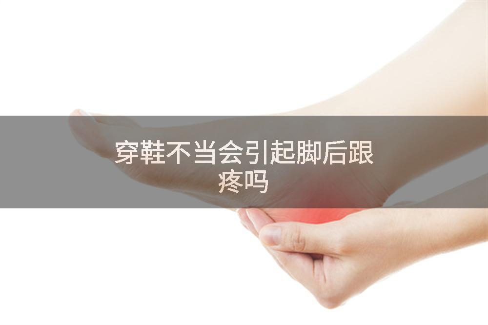 穿鞋不当会引起脚后跟疼吗