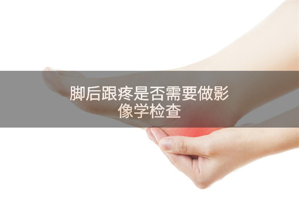 脚后跟疼是否需要做影像学检查