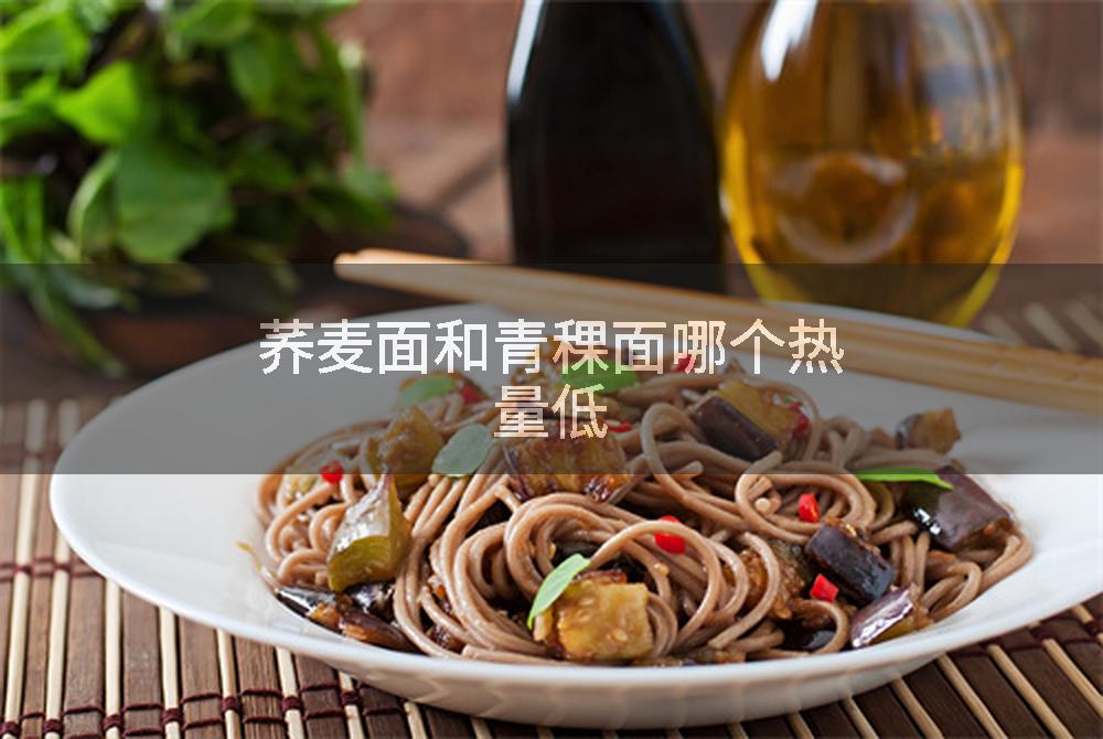 荞麦面和青稞面哪个热量低