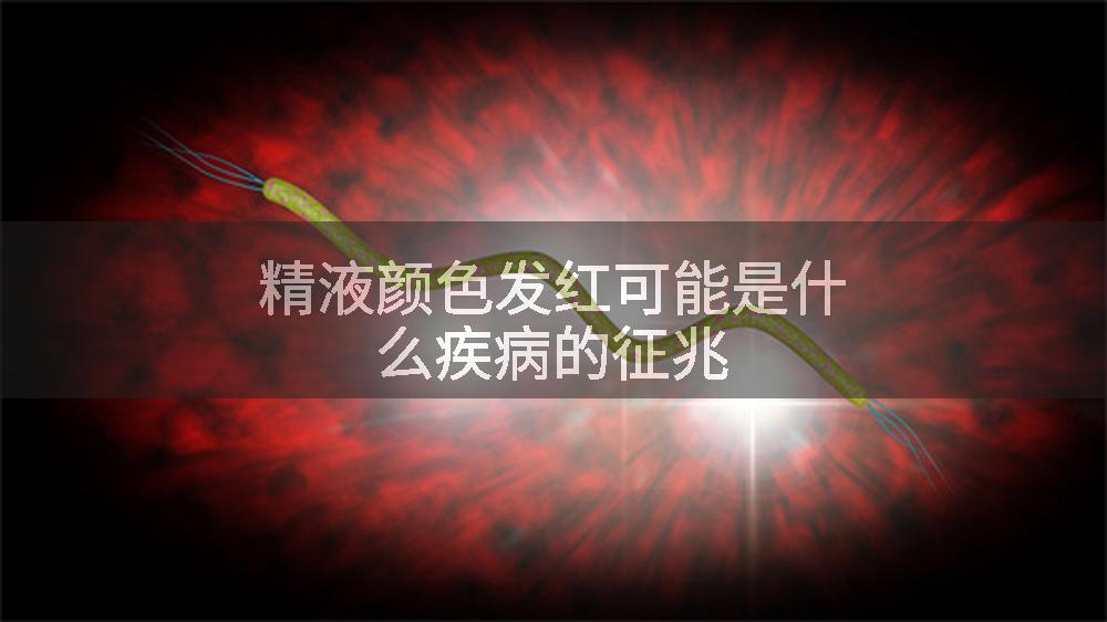 精液颜色发红可能是什么疾病的征兆