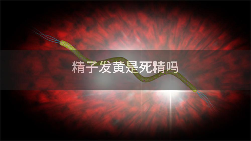 精子发黄是死精吗