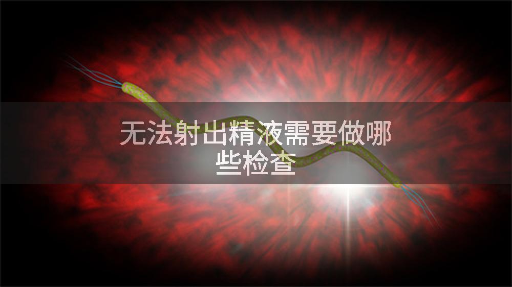 无法射出精液需要做哪些检查