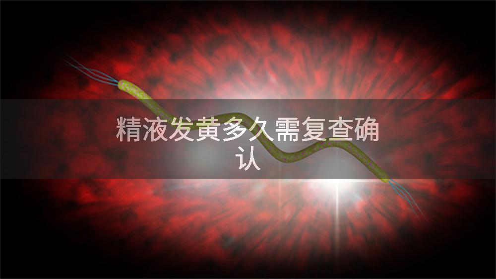 精液发黄多久需复查确认