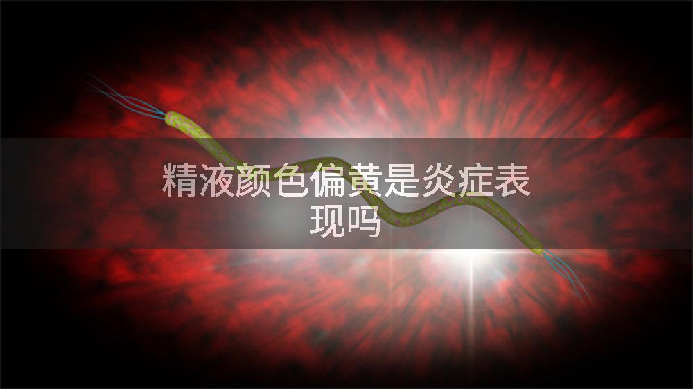 精液颜色偏黄是炎症表现吗