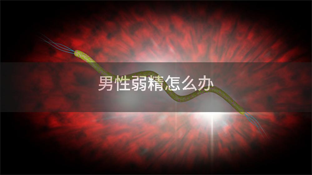 男性弱精怎么办