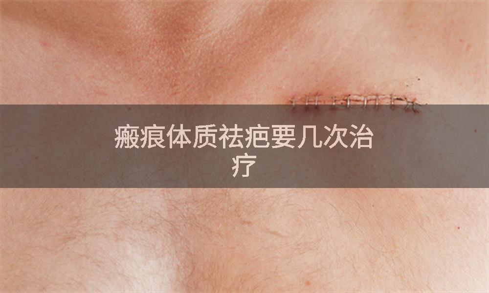 瘢痕体质祛疤要几次治疗