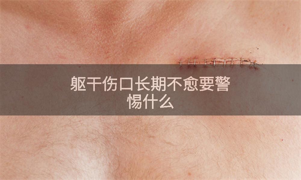 躯干伤口长期不愈要警惕什么