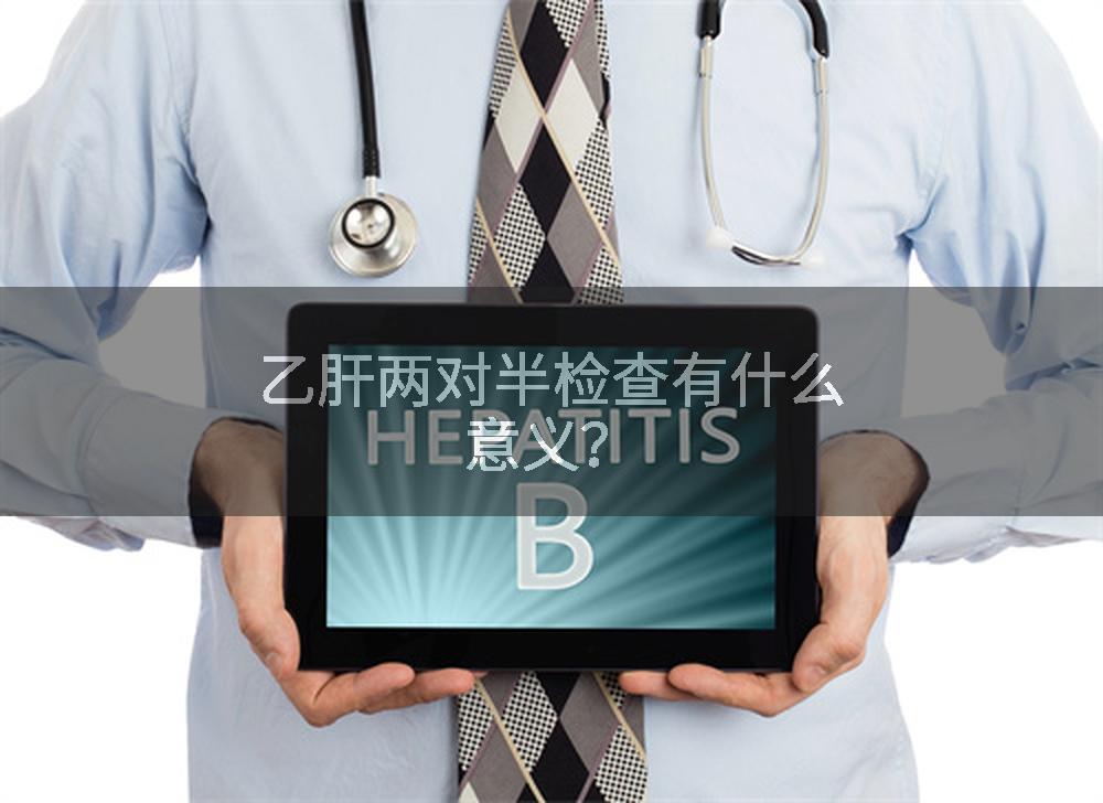 乙肝两对半检查有什么意义？